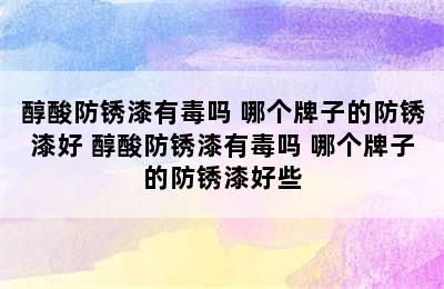 醇酸防锈漆有毒吗 哪个牌子的防锈漆好 醇酸防锈漆有毒吗 哪个牌子的防锈漆好些